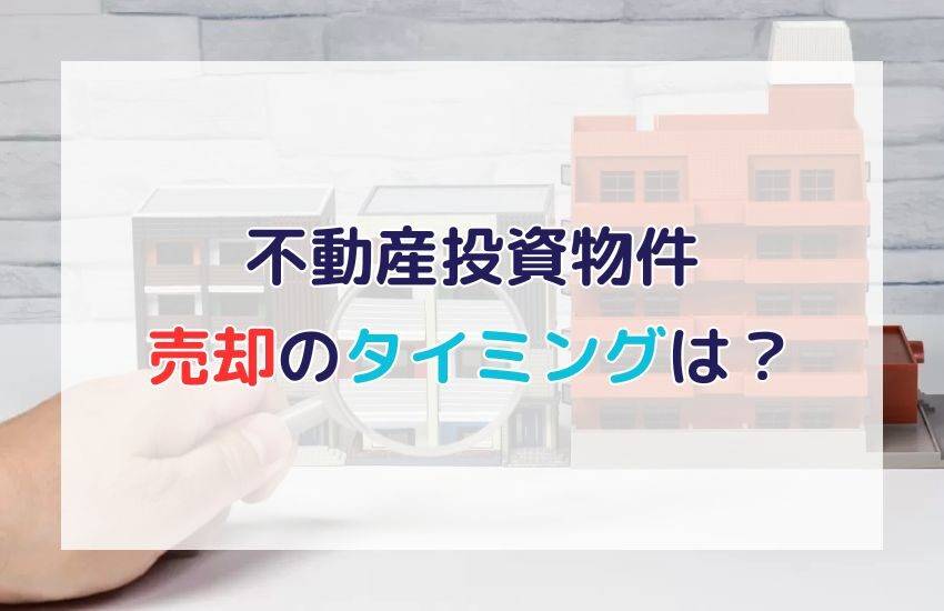 不動産投資物件を売却するタイミングは？物件別・条件別に詳しく解説