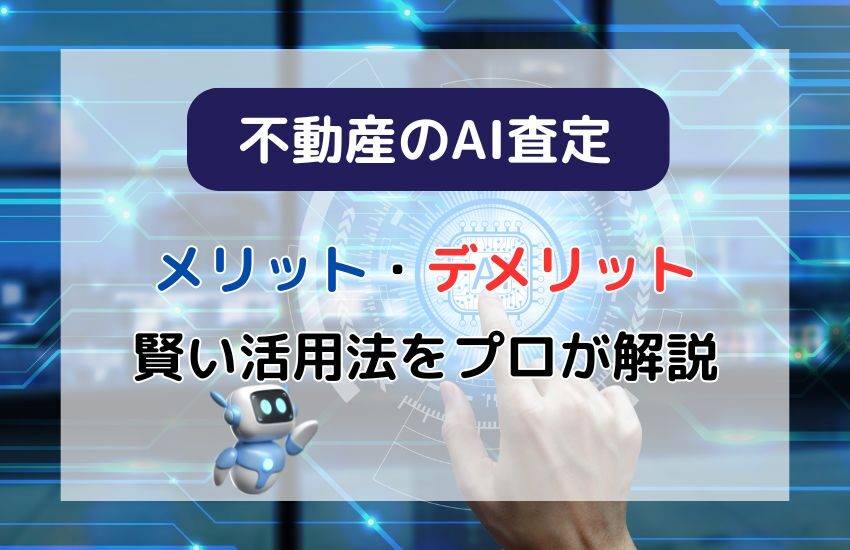 AI不動産査定のメリット・デメリットと賢い活用法をプロが解説