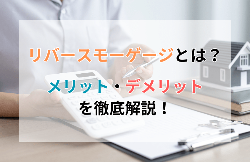 リバースモーゲージのメリットとデメリットを徹底解説