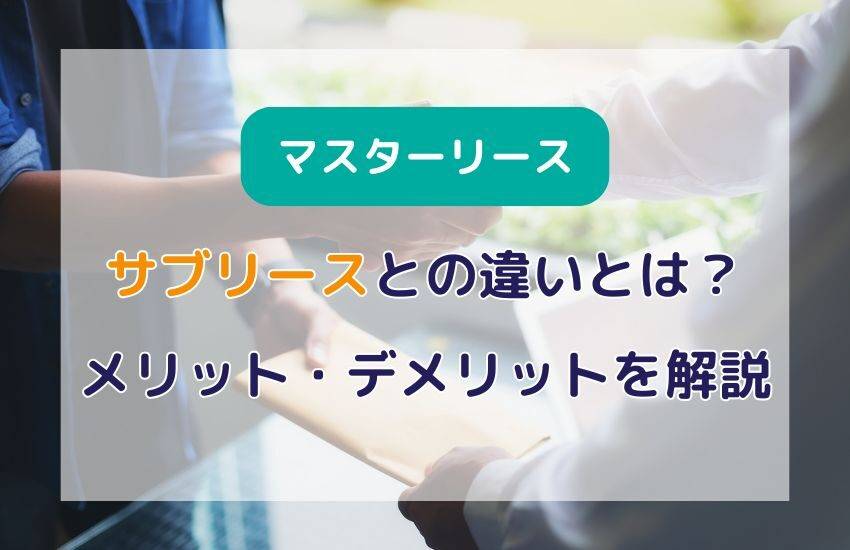 サブリースとマスターリースの違いとは？メリット・デメリットを解説