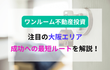 大阪で始めるワンルーム不動産投資！成功への最短ルートを解説
