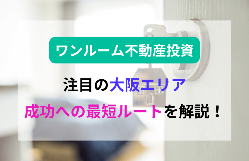 大阪で始めるワンルーム不動産投資！成功への最短ルートを解説