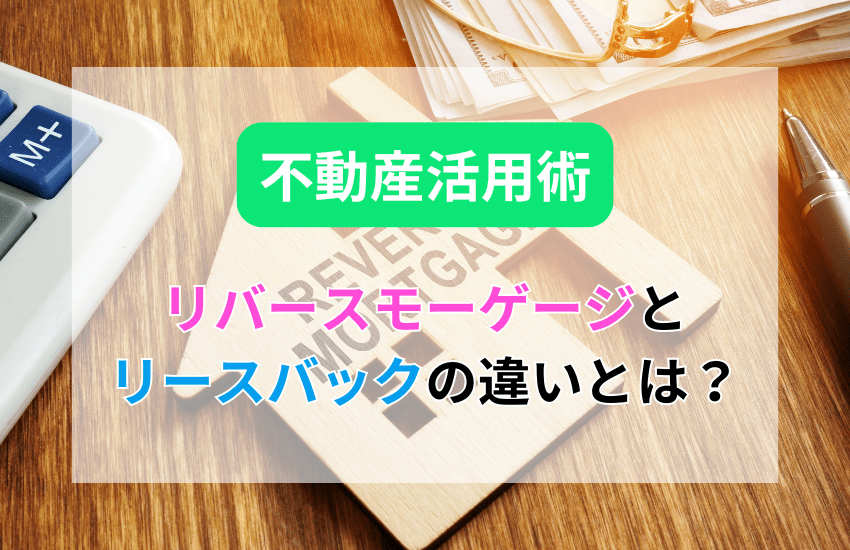 リバースモーゲージとリースバックの違いを徹底解説！