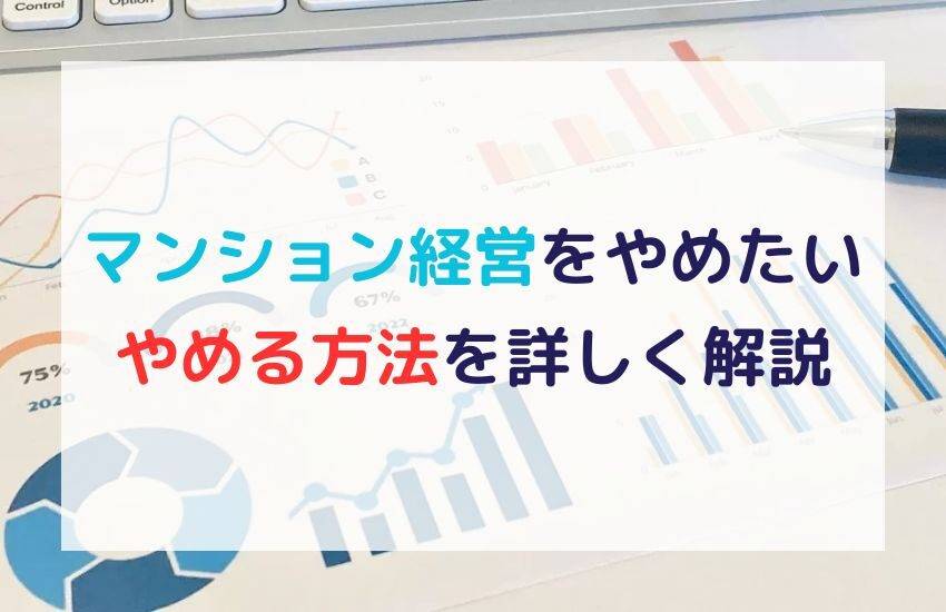 マンション経営をやめたいときはどうすれば良い？やめる方法を詳しく解説