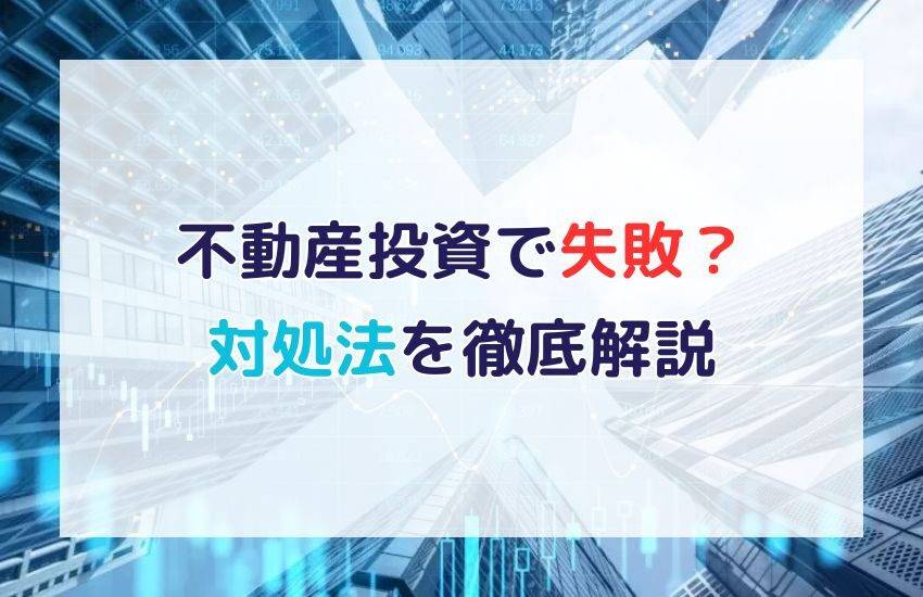 不動産投資の失敗例から見る対処法とは｜失敗しない方法を解説