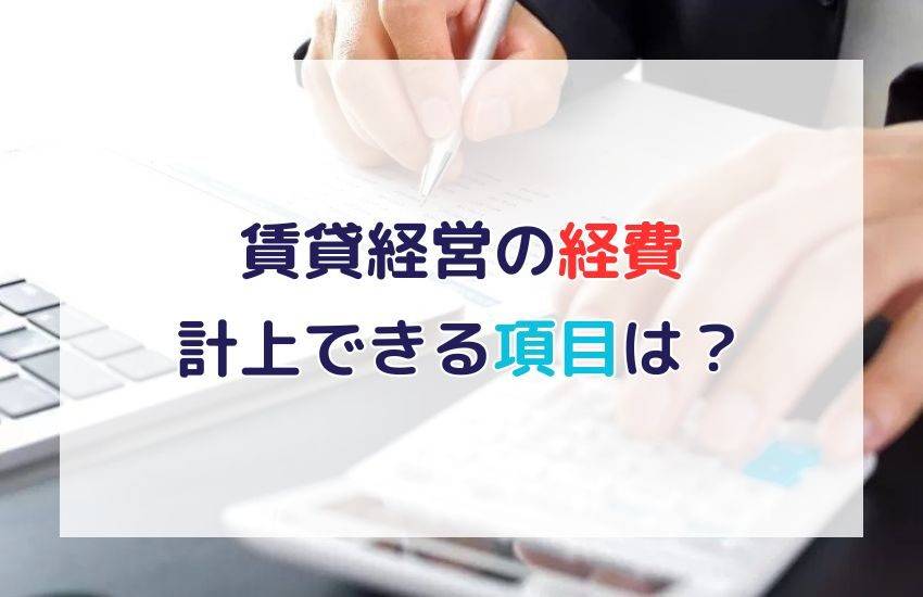 賃貸経営で経費として計上できる項目は？注意点と合わせて解説