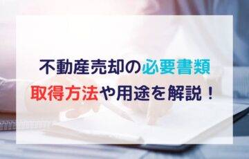 不動産売却の必要書類の取得方法や用途を解説！