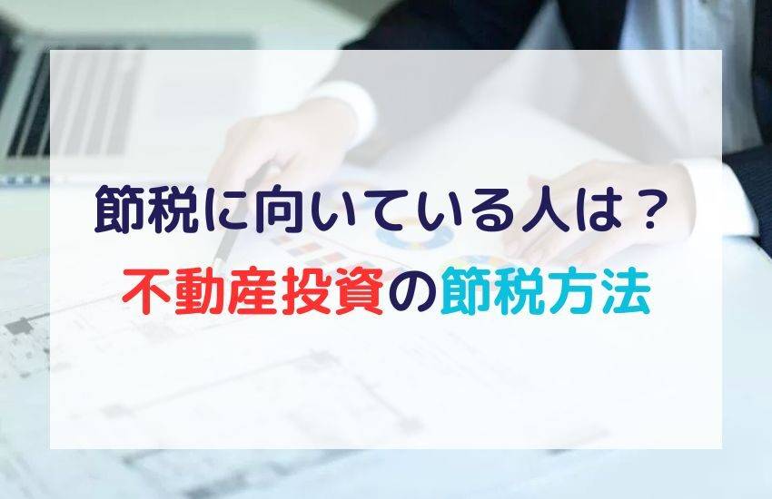 不動産投資による【節税】に向いている人は？3つの節税方法を詳しく解説