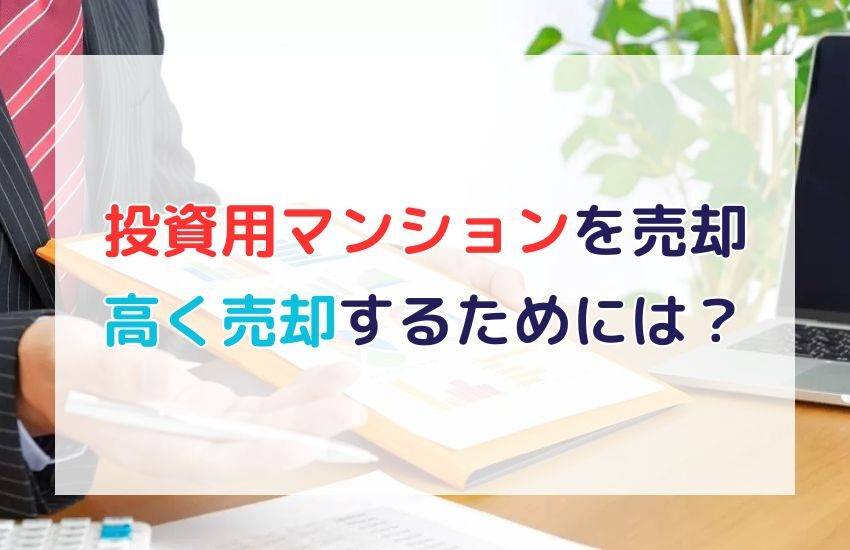 投資用マンションを高く売却するタイミングと注意点を解説