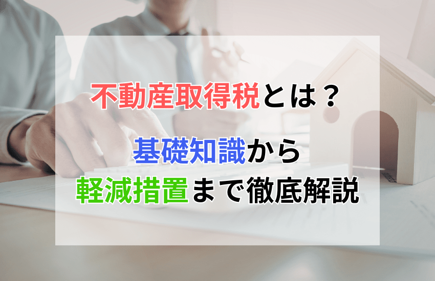 不動産取得税とは？知らないと損する基礎知識から軽減措置まで徹底解説 | 投資マンション・不動産ならアデプトマネジメント