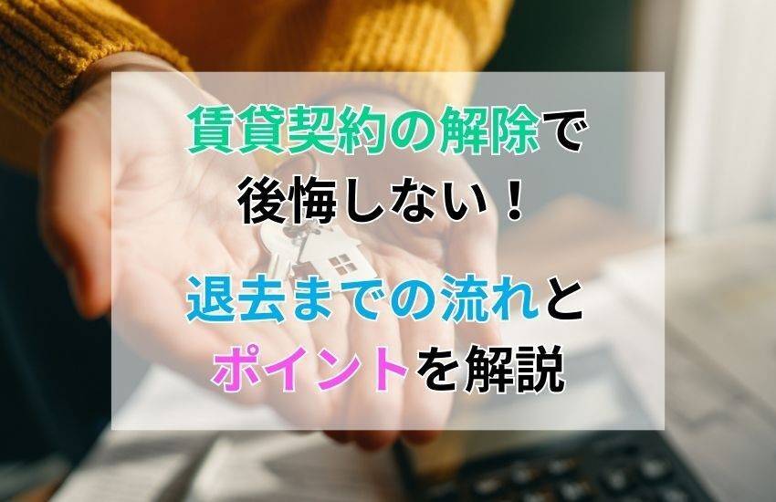 賃貸契約の解除で後悔しない！退去までの流れとポイントを解説