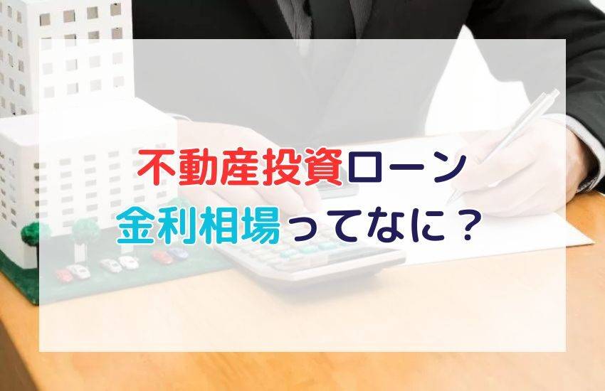 不動産投資ローンの金利相場は？金融機関ごとの特徴や変動金利・固定金利の違いを解説