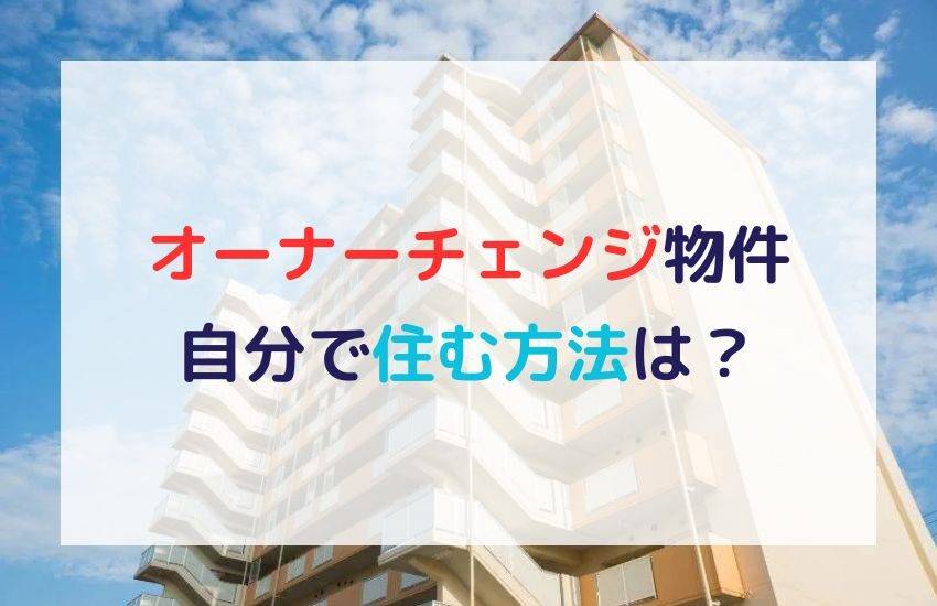 オーナーチェンジ物件に自分で住む方法とは！メリットデメリットも紹介