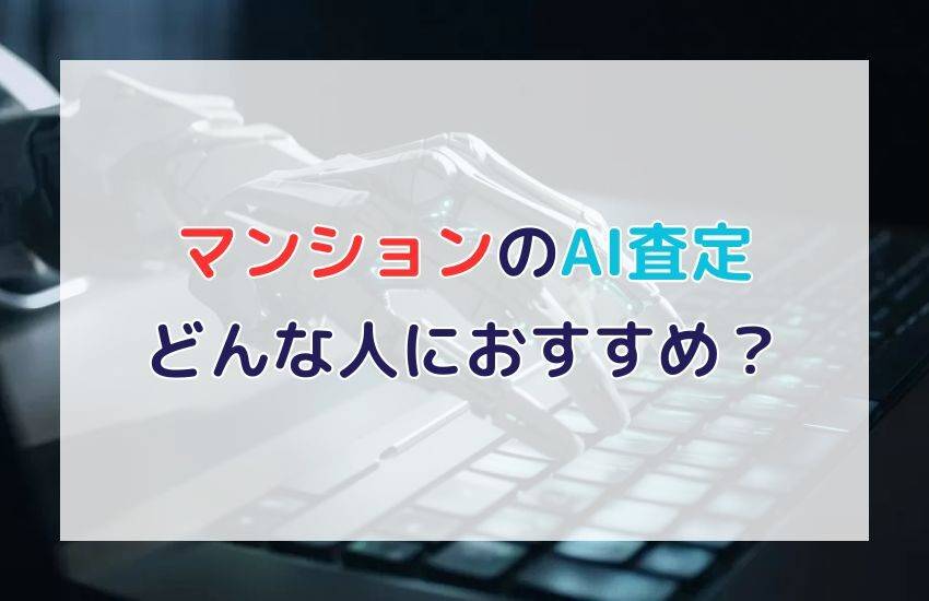 マンションのAI査定はどんな人におすすめ？