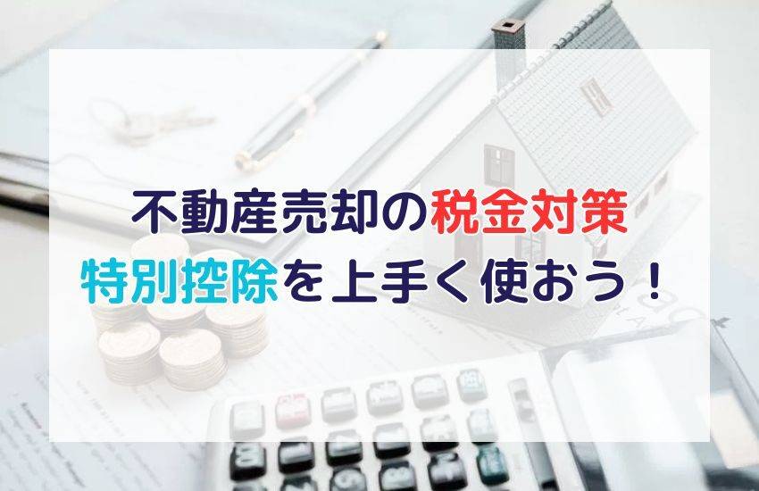 不動産売却の税金対策とは｜特別控除で税金を安くするための方法