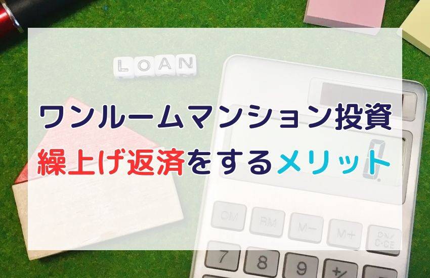 ワンルームマンション投資で繰上げ返済をするメリットとデメリットとは？