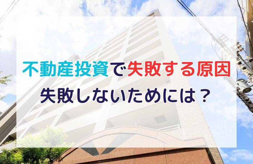 不動産投資で失敗する原因とは？失敗しないためのポイントを解説