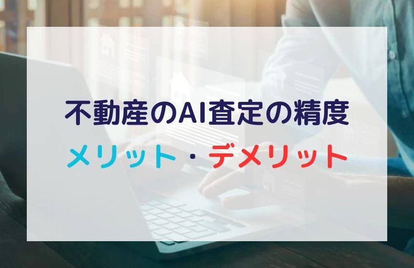 不動産のAI査定の精度は高い？メリットデメリットを解説