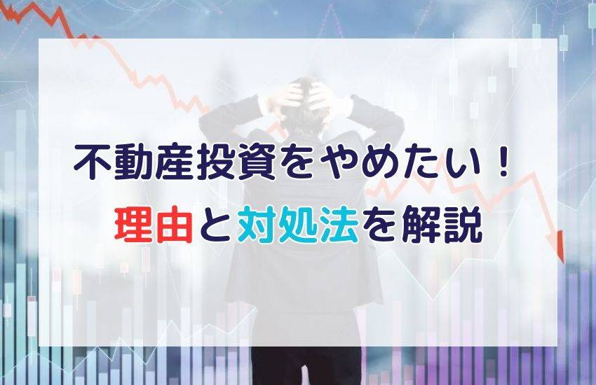 不動産投資をやめたい！その理由と対処法