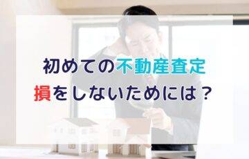 初めての不動産査定！おすすめの流れと注意点｜損をしないための基礎知識