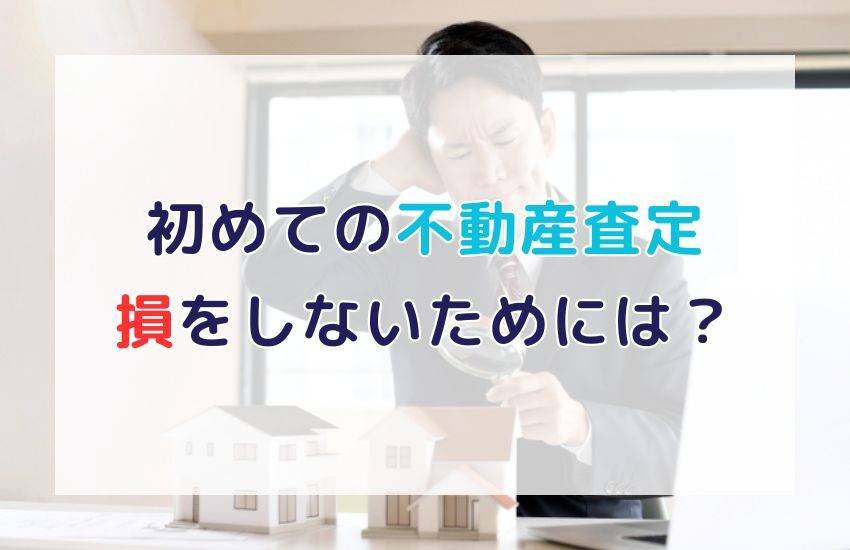 初めての不動産査定！おすすめの流れと注意点｜損をしないための基礎知識