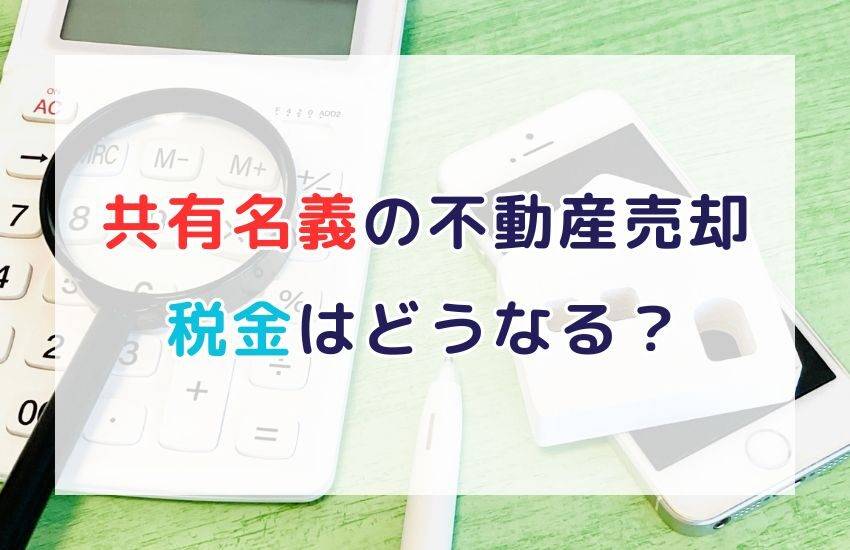 【不動産売却】共有名義だと税金はどうなる？ケース別に徹底解説！