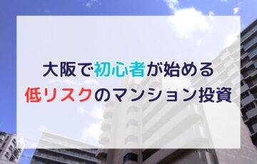 【大阪】不動産投資の初心者必見！低リスクで始められるマンション投資の始め方