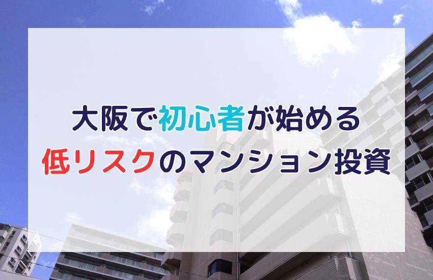 【大阪】不動産投資の初心者必見！低リスクで始められるマンション投資の始め方