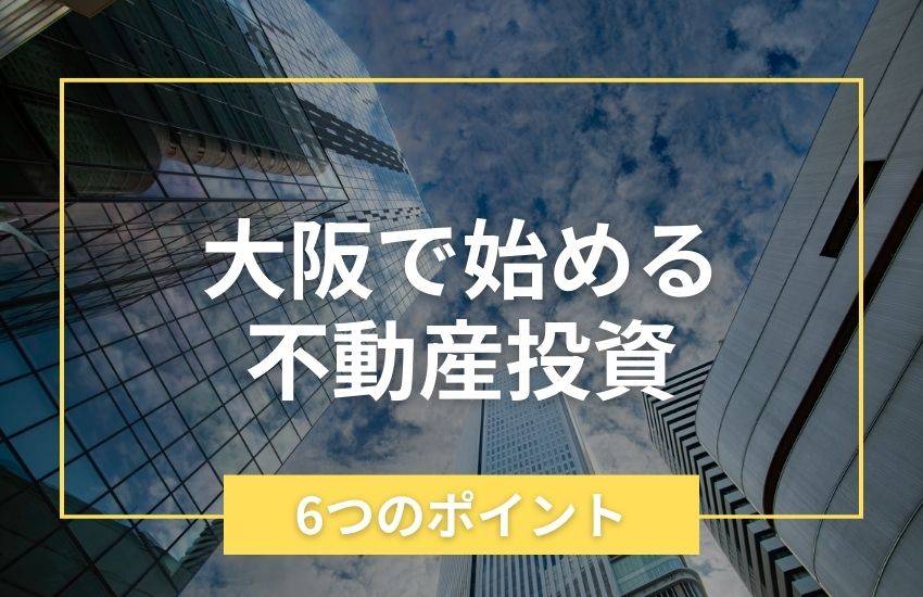 大阪の不動産投資・マンション売却をする際の6つのポイント