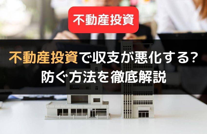 不動産投資で収支が悪化する要因とは？防ぐ方法やポイントを解説