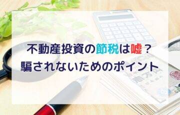 不動産投資の節税は嘘？本当？巧妙なセールストークに騙されないための3つのポイント