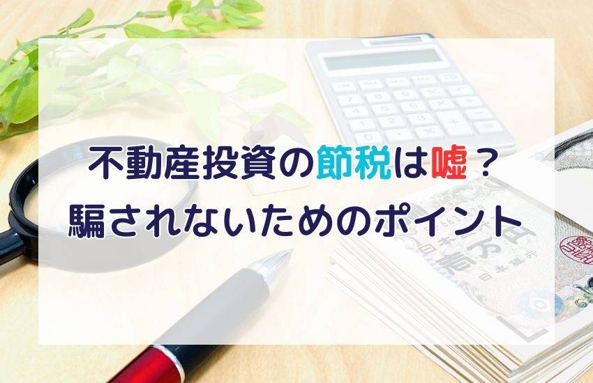 不動産投資の節税は嘘？本当？巧妙なセールストークに騙されないための3つのポイント